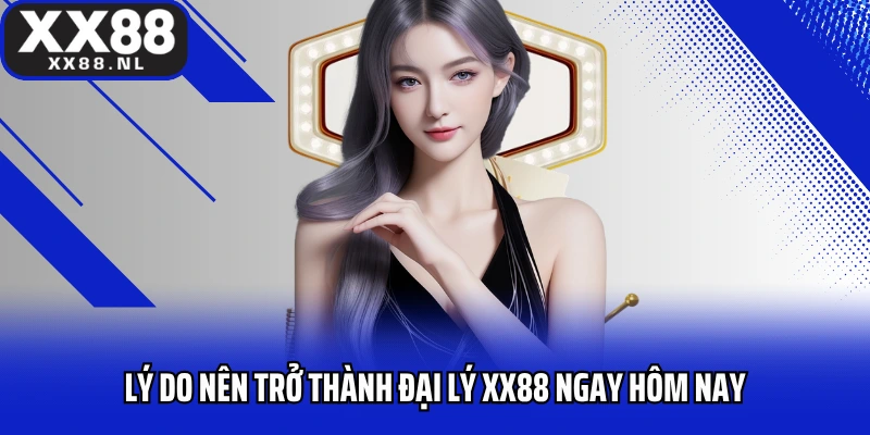 Lý do nên trở thành đại lý XX88 ngay hôm nay